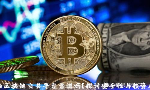 
小的区块链交易平台靠谱吗？探讨安全性与投资风险